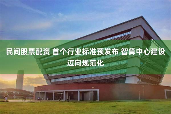 民间股票配资 首个行业标准预发布 智算中心建设迈向规范化