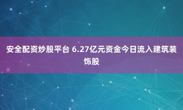 安全配资炒股平台 6.27亿元资金今日流入建筑装饰股
