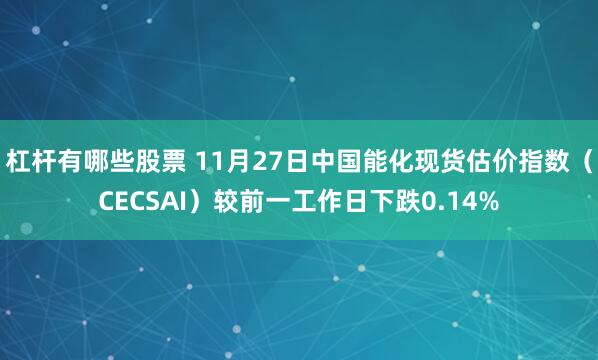 杠杆有哪些股票 11月27日中国能化现货估价指数(CECSAI)较前一工作日下跌0.14%