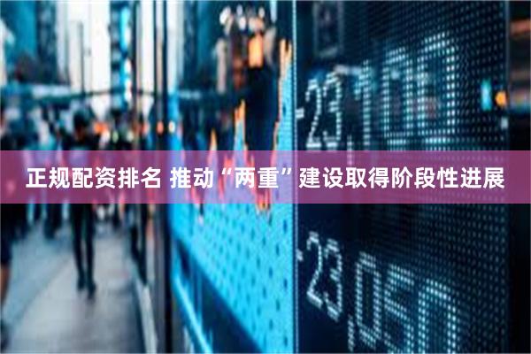 正规配资排名 推动“两重”建设取得阶段性进展